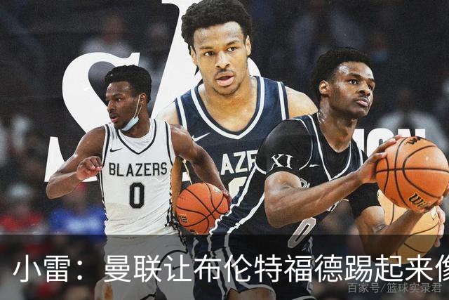 小雷：曼联让布伦特福德踢起来像皇马
